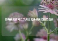 贝壳找房官网二手房交易法律风险防范指南