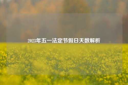 2023年五一法定节假日天数解析