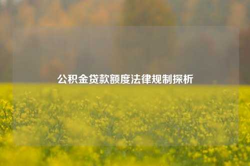 公积金贷款额度法律规制探析